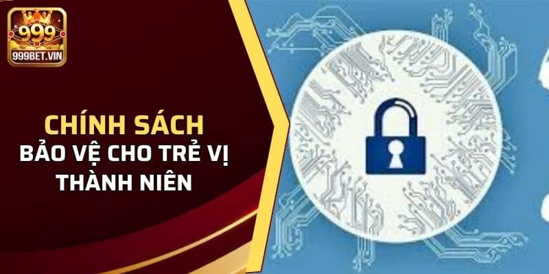 Chính Sách Bảo Mật 999BET - Đảm Bảo An Toàn Cho Hội Viên Mỗi Ngày 3 Chính sách bảo vệ cho trẻ vị thành niên