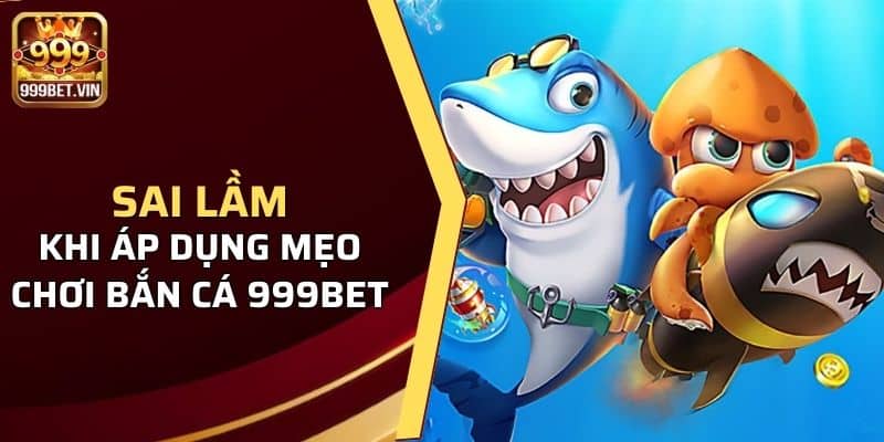 Mẹo Chơi Bắn Cá 999BET Cho Người Mới Bắt Đầu Tham Gia  4 Cảnh báo sai lầm khi áp dụng mẹo chơi bắn cá 999BET