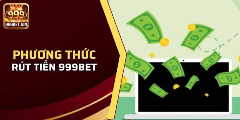 Rút Tiền 999BET - Hướng Dẫn Rút Tiền Nhanh Chóng 1 Chi tiết những phương thức rút tiền