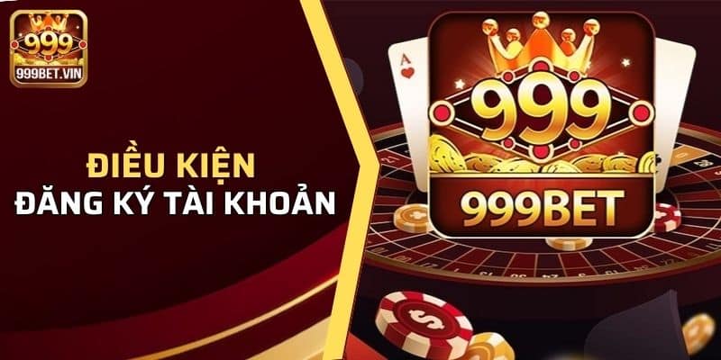 Hướng Dẫn Đăng Ký 999BET - Trên Các Thiết Bị Khác Nhau 2 Điều kiện đăng ký tài khoản tại cổng game 999BET hiện nay