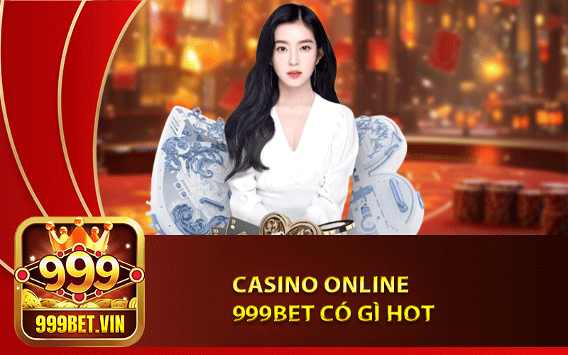 Casino 999Bet – Sảnh Cược Hấp Dẫn Nhất 2024 4 Casino Online 999Bet có gì Hot