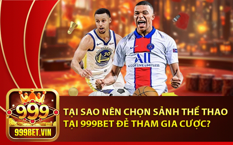 Thể Thao 999Bet – Sảnh chơi cá cược giải trí số 1 Châu Á 2024 4 Tại sao nên chọn sảnh Thể Thao tại 999Bet đẻ tham gia cược?